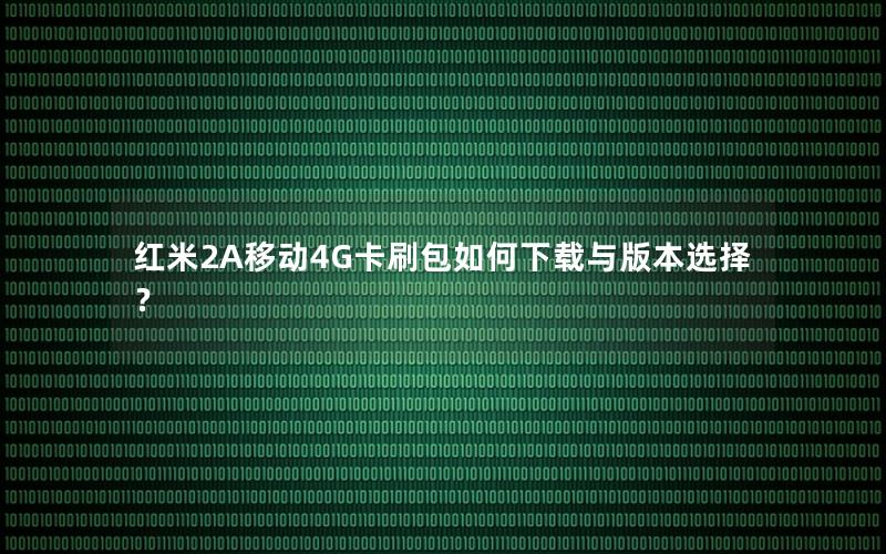 红米2A移动4G卡刷包如何下载与版本选择？