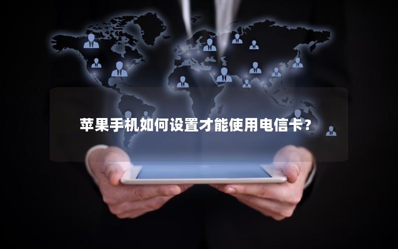 苹果手机如何设置才能使用电信卡？