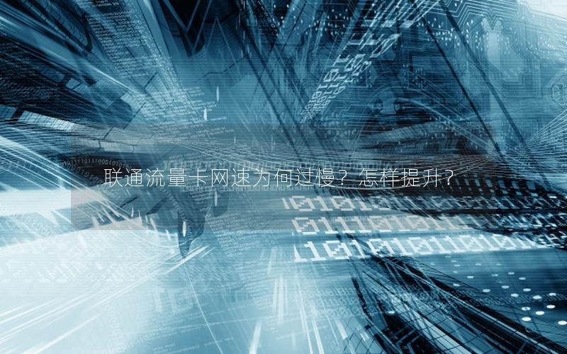 联通流量卡网速为何过慢？怎样提升？
