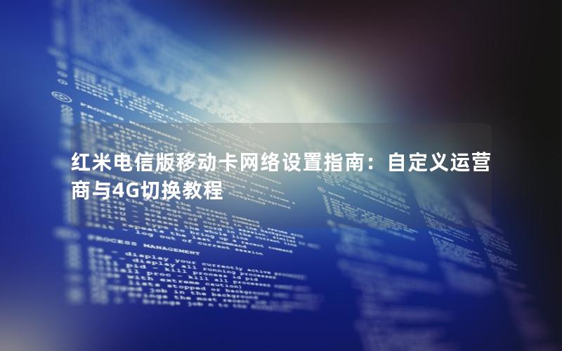 红米电信版移动卡网络设置指南：自定义运营商与4G切换教程