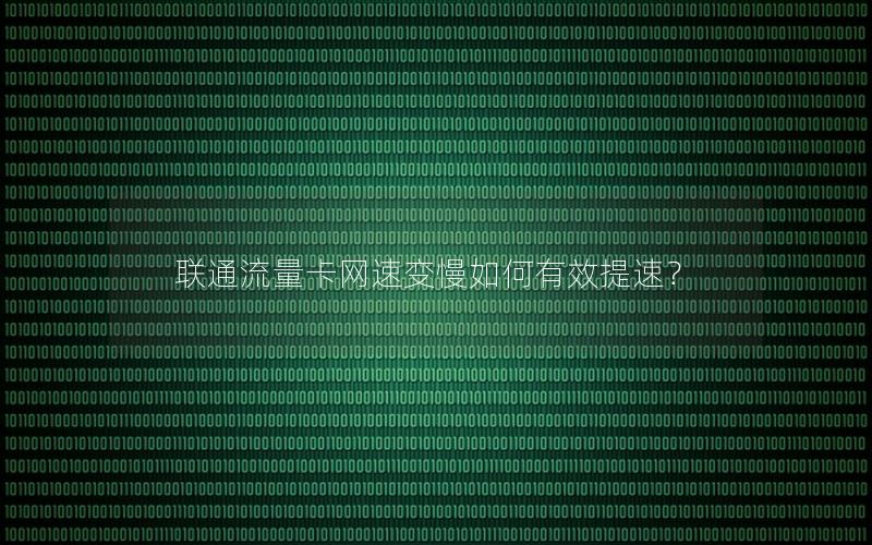 联通流量卡网速变慢如何有效提速？