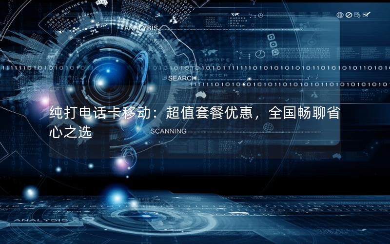 纯打电话卡移动：超值套餐优惠，全国畅聊省心之选