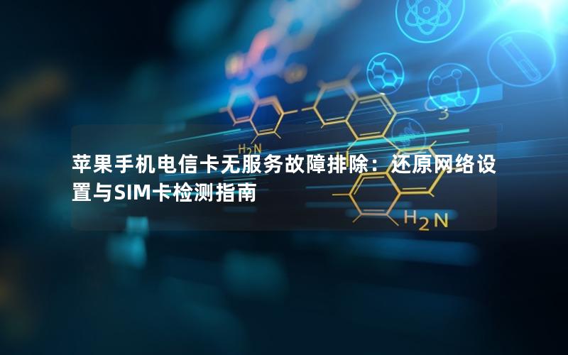 苹果手机电信卡无服务故障排除：还原网络设置与SIM卡检测指南