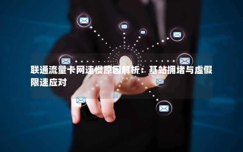 联通流量卡网速慢原因解析：基站拥堵与虚假限速应对