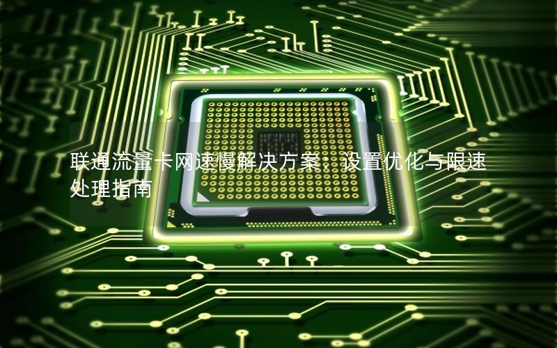 联通流量卡网速慢解决方案：设置优化与限速处理指南