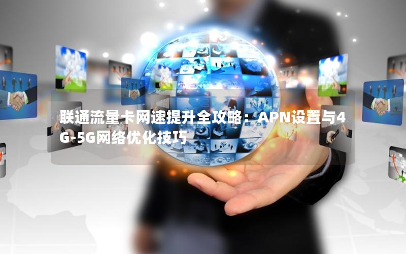 联通流量卡网速提升全攻略：APN设置与4G-5G网络优化技巧