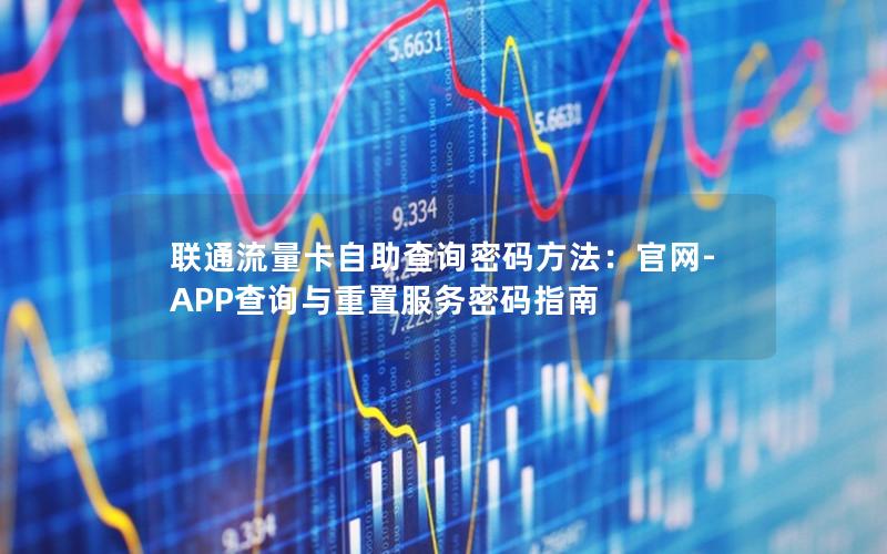 联通流量卡自助查询密码方法：官网-APP查询与重置服务密码指南