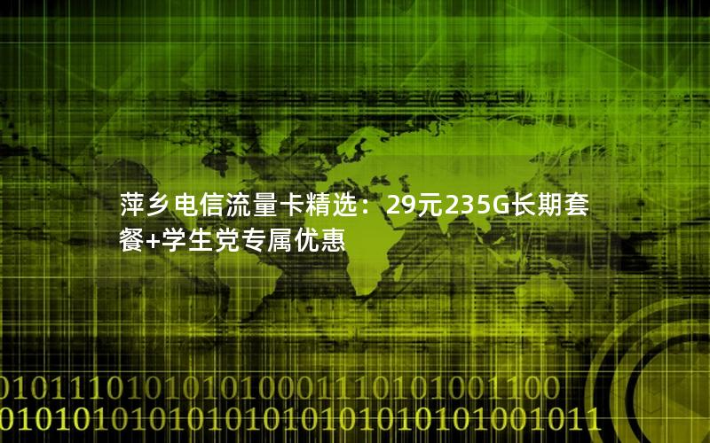 萍乡电信流量卡精选：29元235G长期套餐+学生党专属优惠