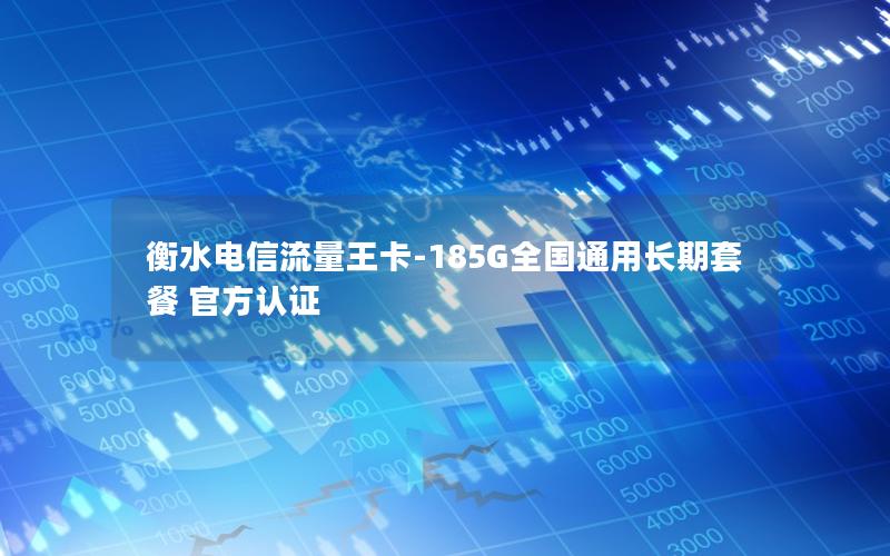 衡水电信流量王卡-185G全国通用长期套餐 官方认证