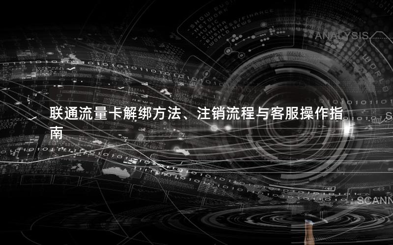 联通流量卡解绑方法、注销流程与客服操作指南