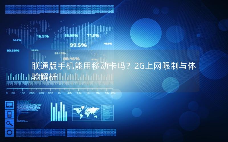 联通版手机能用移动卡吗？2G上网限制与体验解析