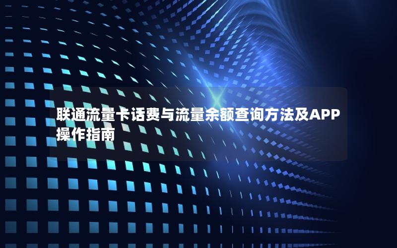 联通流量卡话费与流量余额查询方法及APP操作指南