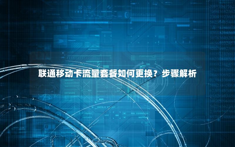 联通移动卡流量套餐如何更换？步骤解析