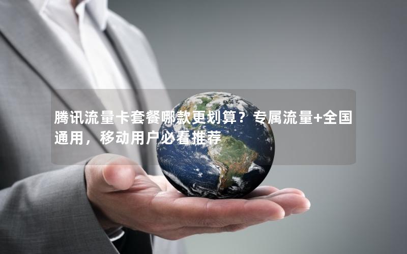 腾讯流量卡套餐哪款更划算？专属流量+全国通用，移动用户必看推荐