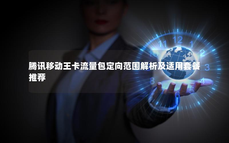 腾讯移动王卡流量包定向范围解析及适用套餐推荐