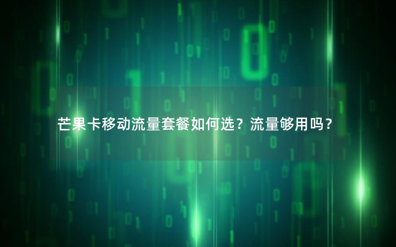 芒果卡移动流量套餐如何选？流量够用吗？