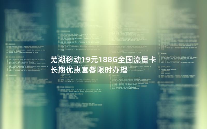 芜湖移动19元188G全国流量卡 长期优惠套餐限时办理