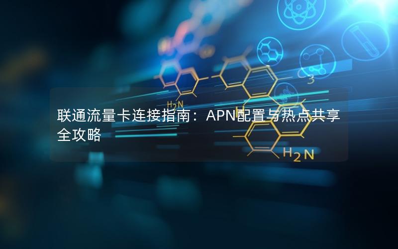 联通流量卡连接指南：APN配置与热点共享全攻略