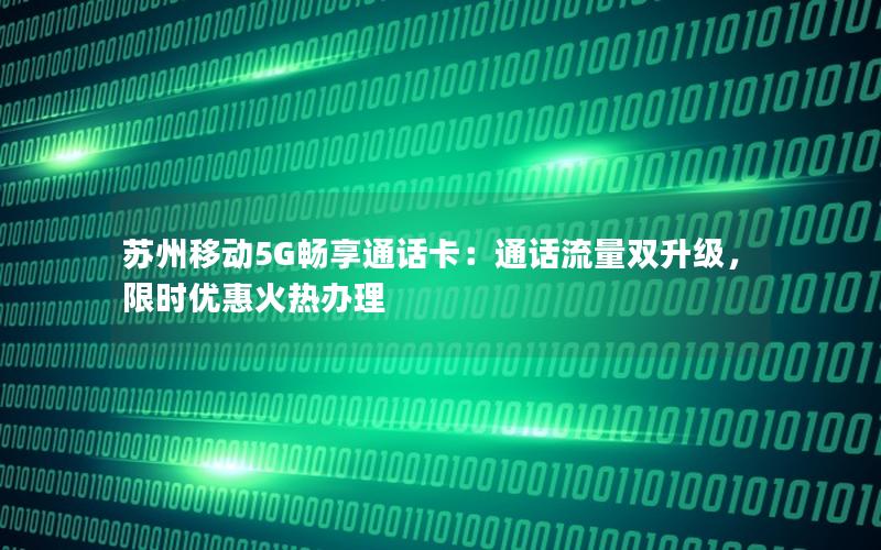 苏州移动5G畅享通话卡：通话流量双升级，限时优惠火热办理