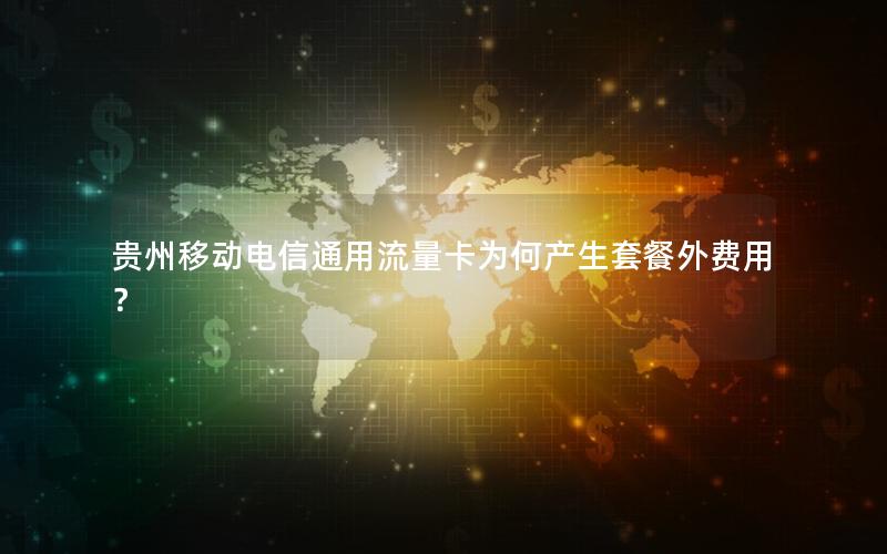 贵州移动电信通用流量卡为何产生套餐外费用？