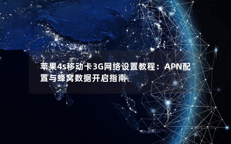 苹果4s移动卡3G网络设置教程：APN配置与蜂窝数据开启指南