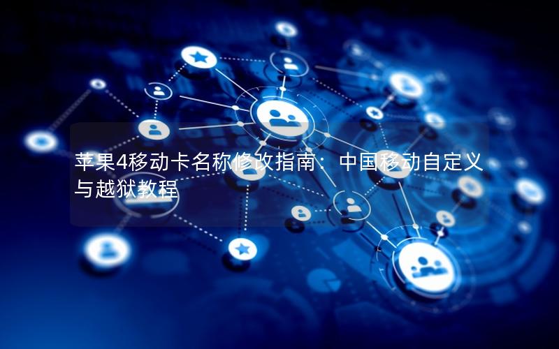 苹果4移动卡名称修改指南：中国移动自定义与越狱教程