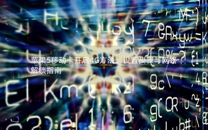苹果5移动卡开启4G方法：设置步骤与网络解锁指南