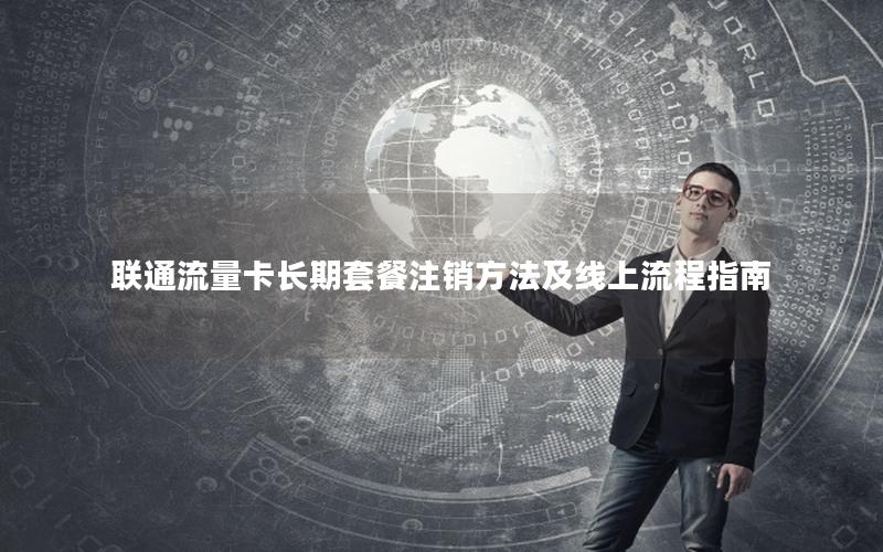 联通流量卡长期套餐注销方法及线上流程指南
