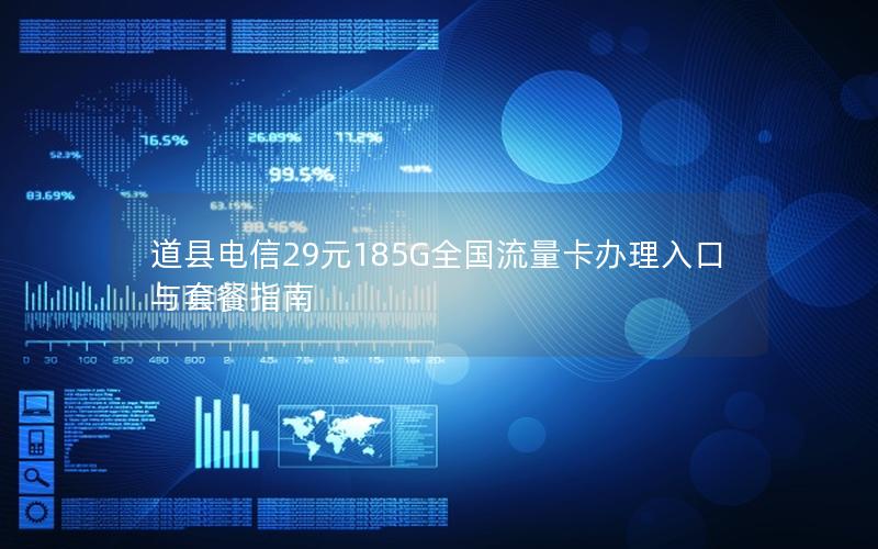 道县电信29元185G全国流量卡办理入口与套餐指南