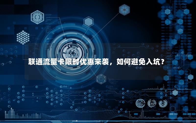 联通流量卡限时优惠来袭，如何避免入坑？