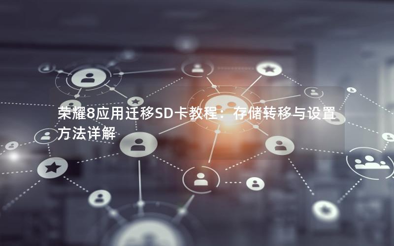 荣耀8应用迁移SD卡教程：存储转移与设置方法详解