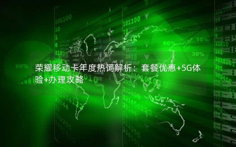 荣耀移动卡年度热词解析：套餐优惠+5G体验+办理攻略