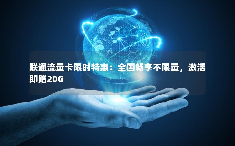 联通流量卡限时特惠：全国畅享不限量，激活即赠20G