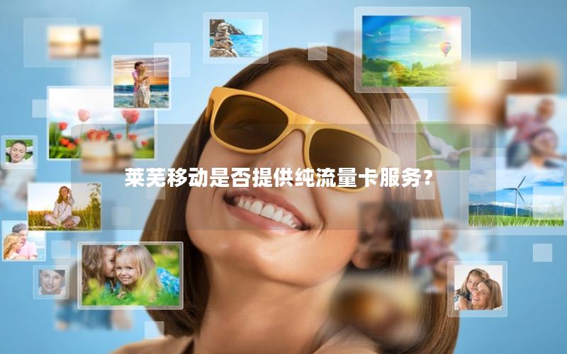 莱芜移动是否提供纯流量卡服务？