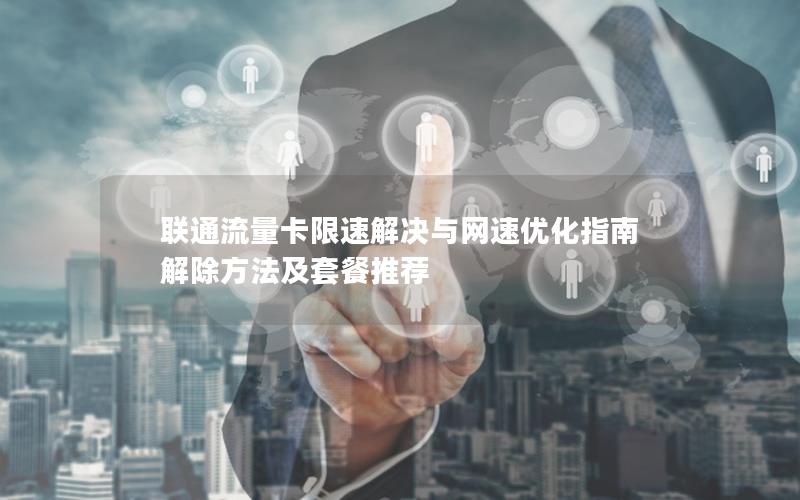 联通流量卡限速解决与网速优化指南  解除方法及套餐推荐