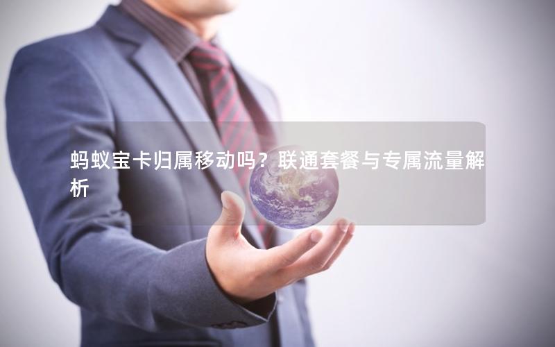 蚂蚁宝卡归属移动吗？联通套餐与专属流量解析