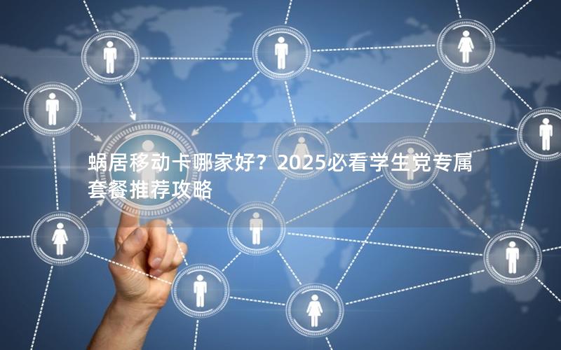 蜗居移动卡哪家好？2025必看学生党专属套餐推荐攻略