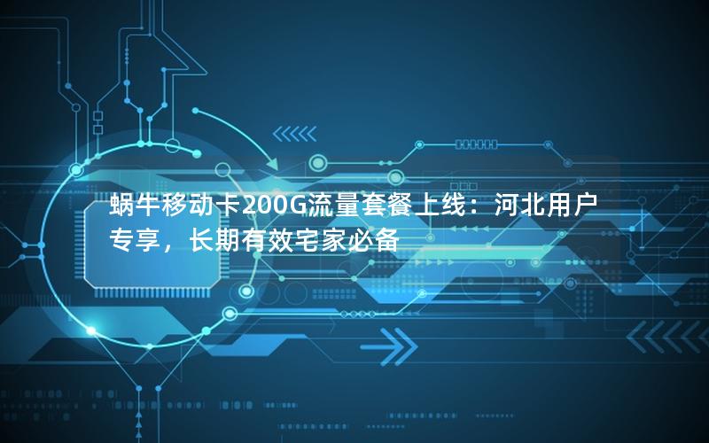 蜗牛移动卡200G流量套餐上线：河北用户专享，长期有效宅家必备