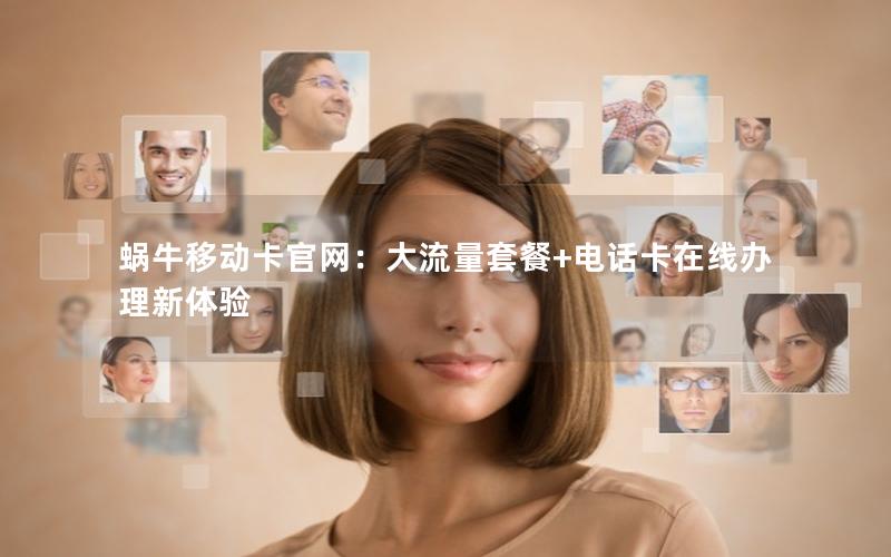 蜗牛移动卡官网：大流量套餐+电话卡在线办理新体验