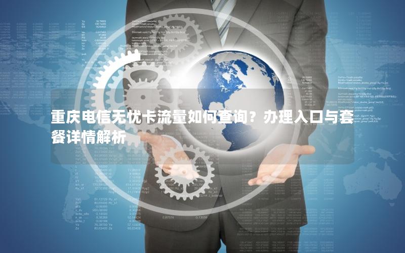 重庆电信无忧卡流量如何查询？办理入口与套餐详情解析