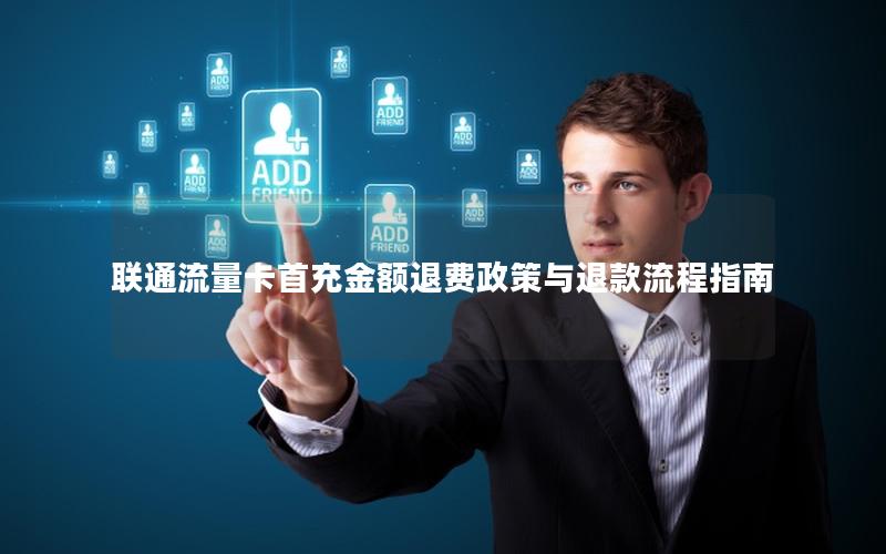 联通流量卡首充金额退费政策与退款流程指南