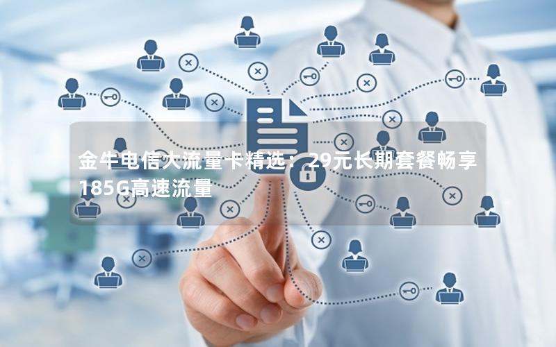 金牛电信大流量卡精选：29元长期套餐畅享185G高速流量