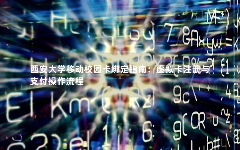 西安大学移动校园卡绑定指南：虚拟卡注册与支付操作流程