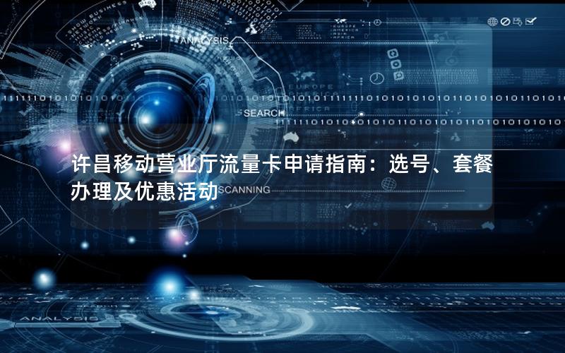 许昌移动营业厅流量卡申请指南：选号、套餐办理及优惠活动