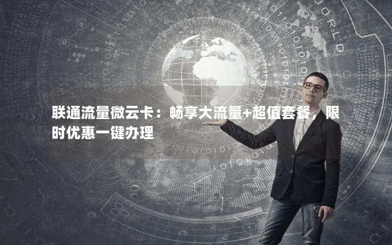 联通流量微云卡：畅享大流量+超值套餐，限时优惠一键办理