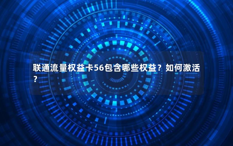 联通流量权益卡56包含哪些权益？如何激活？