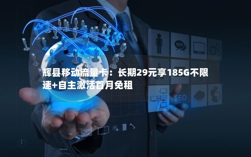 辉县移动流量卡：长期29元享185G不限速+自主激活首月免租