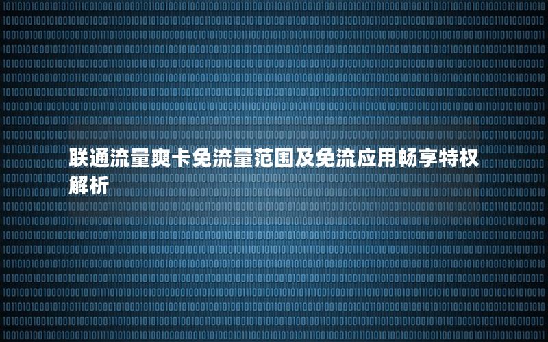 联通流量爽卡免流量范围及免流应用畅享特权解析