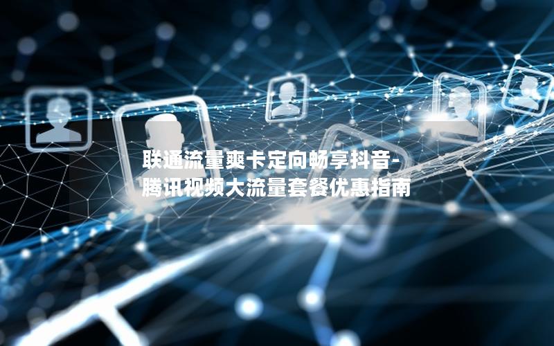 联通流量爽卡定向畅享抖音-腾讯视频大流量套餐优惠指南