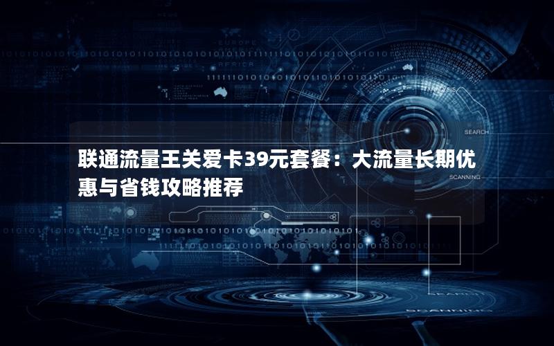 联通流量王关爱卡39元套餐：大流量长期优惠与省钱攻略推荐
